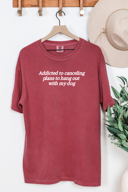 Addicted to Canceling Plans to Hang Out With My Dog Tee