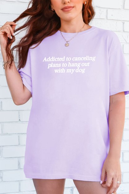 Addicted to Canceling Plans to Hang Out With My Dog Tee